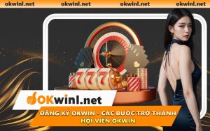 Đăng Ký OKWIN - Các Bước Trở Thành Hội Viên OKWIN