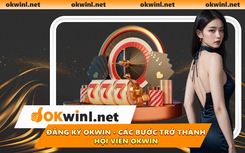 Đăng Ký OKWIN - Các Bước Trở Thành Hội Viên OKWIN
