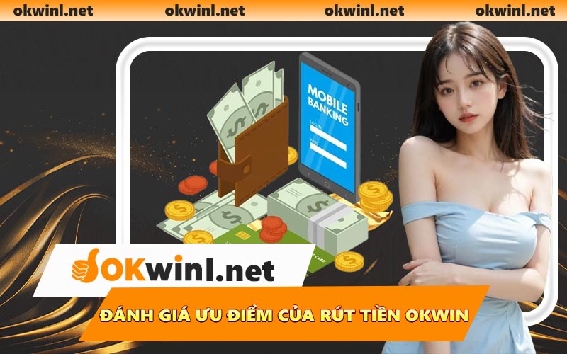 Đánh giá ưu điểm của rút tiền OKWIN