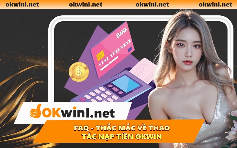 FAQ - Thắc mắc về thao tác nạp tiền OKWIN