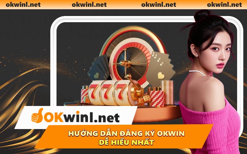 Hướng dẫn đăng ký OKWIN dễ hiểu nhất
