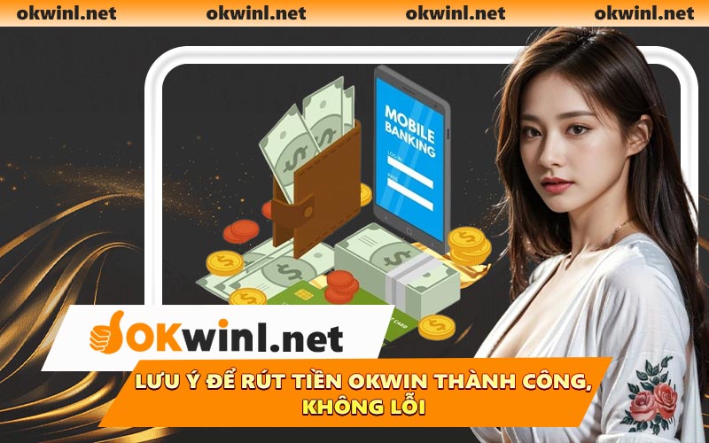 Lưu ý để rút tiền OKWIN thành công, không lỗi