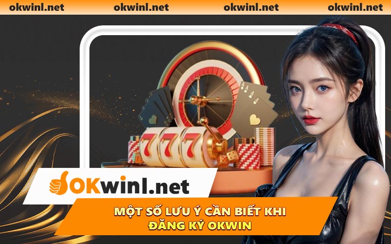 Một số lưu ý cần biết khi đăng ký OKWIN