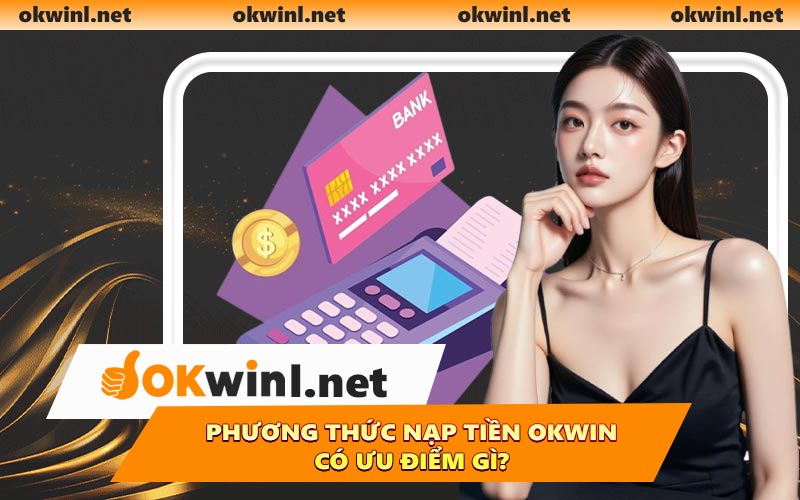Phương thức nạp tiền OKWIN có ưu điểm gì?
