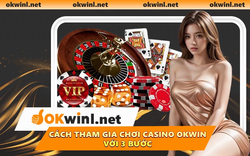 Cách tham gia chơi Casino OKWIN với 3 bước