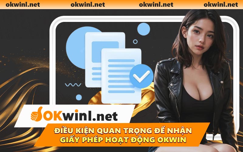 Điều kiện quan trọng để nhận giấy phép hoạt động OKWIN