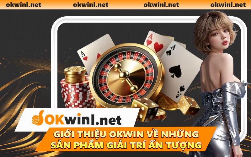 Giới thiệu OKWIN về những sản phẩm giải trí ấn tượng