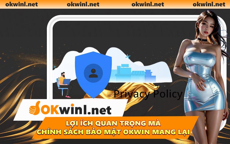 Lợi ích quan trọng mà chính sách bảo mật OKWIN mang lại