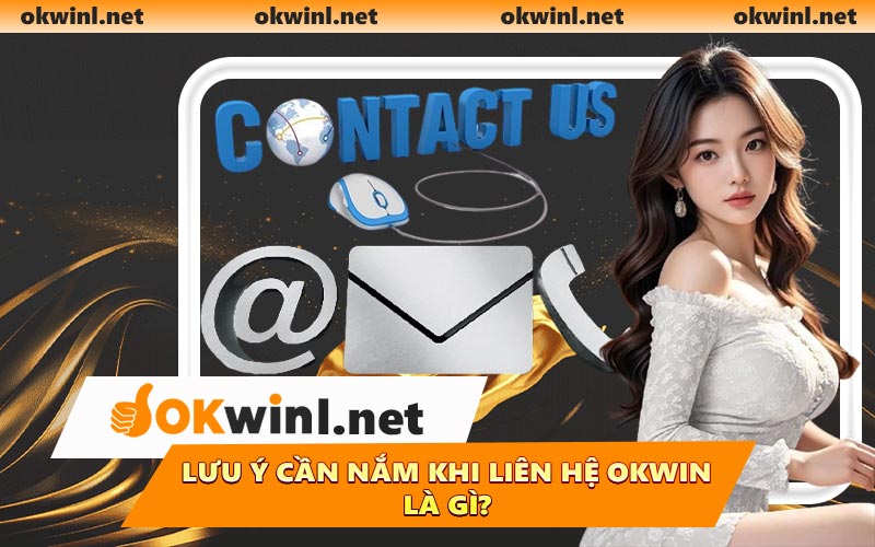 Lưu ý cần nắm khi liên hệ OKWIN là gì?