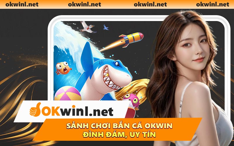 Sảnh chơi bắn cá OKWIN đình đám, uy tín