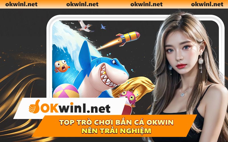 Top trò chơi bắn cá OKWIN nên trải nghiệm