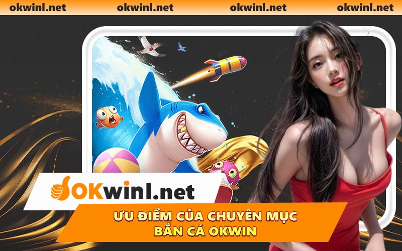 Ưu điểm của chuyên mục bắn cá OKWIN