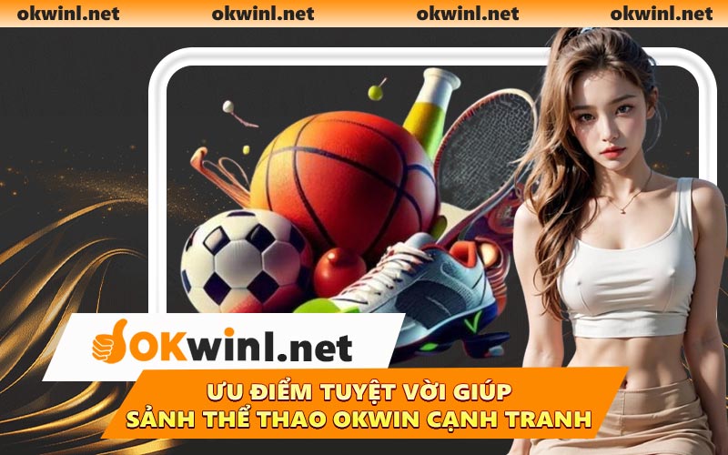 Ưu điểm tuyệt vời giúp sảnh thể thao OKWIN cạnh tranh