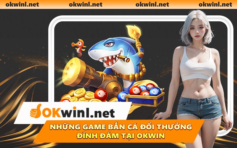 Những game bắn cá đổi thưởng đình đám tại OKWIN