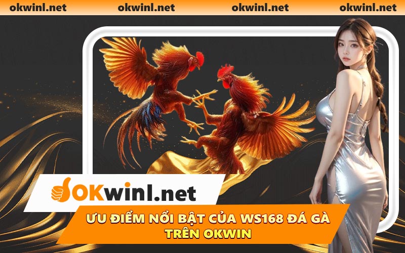 Ưu điểm nổi bật của WS168 Đá Gà trên OKWIN